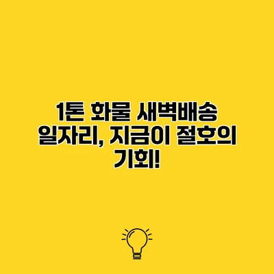 1톤 화물 새벽배송 일자리, 지금이 절호의 기회!
