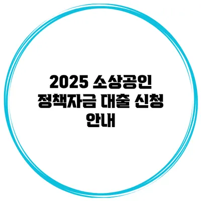 2025 소상공인 정책자금 대출 신청 안내