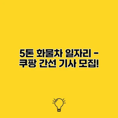 5톤 화물차 일자리 - 쿠팡 간선 기사 모집!