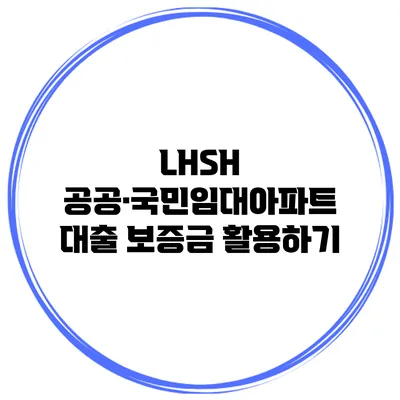LHSH 공공·국민임대아파트 대출 보증금 활용하기