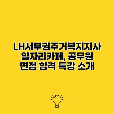 LH서부권주거복지지사 일자리카페, 공무원 면접 합격 특강 소개