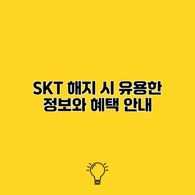 SKT 해지 시 유용한 정보와 혜택 안내
