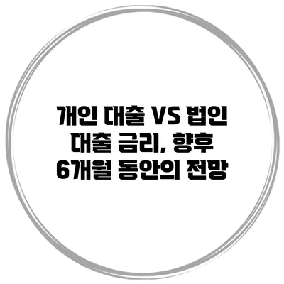 개인 대출 VS 법인 대출 금리, 향후 6개월 동안의 전망