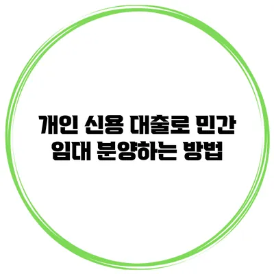 개인 신용 대출로 민간 임대 분양하는 방법