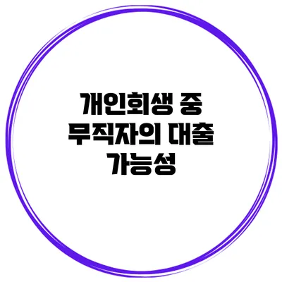 개인회생 중 무직자의 대출 가능성