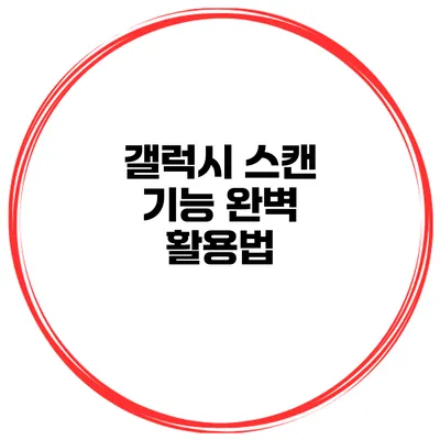갤럭시 스캔 기능 완벽 활용법
