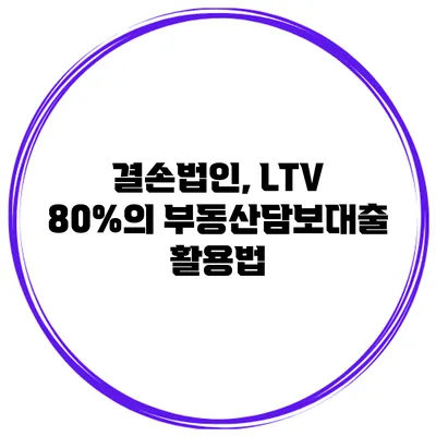 결손법인, LTV 80%의 부동산담보대출 활용법
