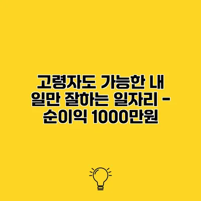 고령자도 가능한 내 일만 잘하는 일자리 - 순이익 1000만원