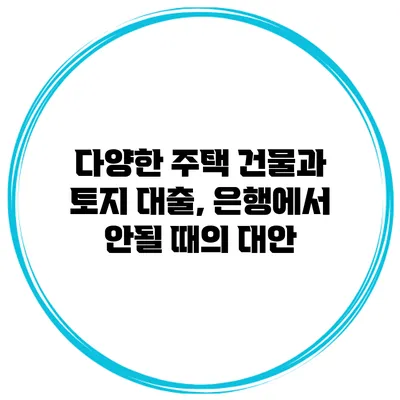 다양한 주택 건물과 토지 대출, 은행에서 안될 때의 대안