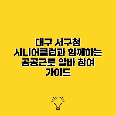대구 서구청 시니어클럽과 함께하는 공공근로 알바 참여 가이드
