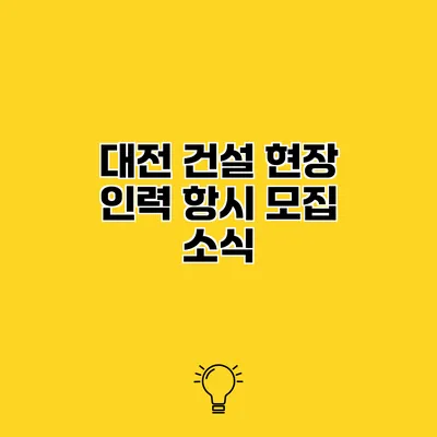 대전 건설 현장 인력 항시 모집 소식