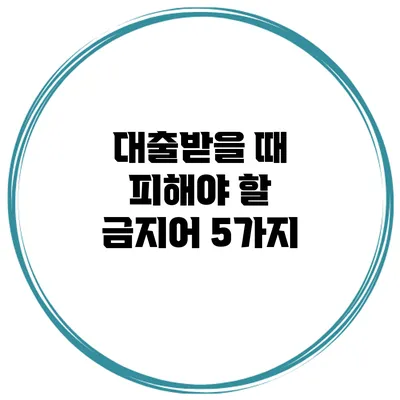 대출받을 때 피해야 할 금지어 5가지
