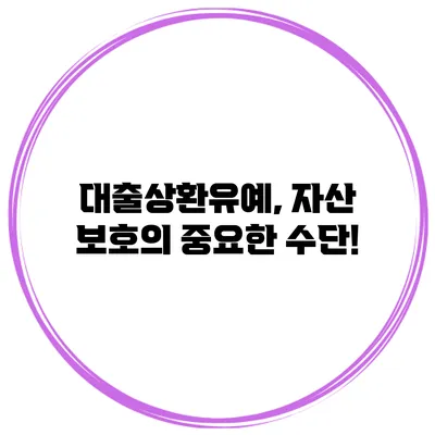 대출상환유예, 자산 보호의 중요한 수단!