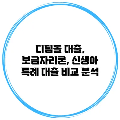 디딤돌 대출, 보금자리론, 신생아 특례 대출 비교 분석