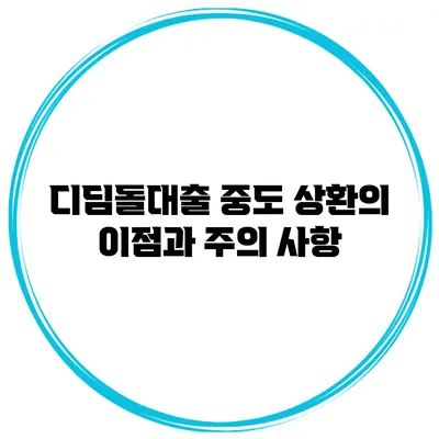 디딤돌대출 중도 상환의 이점과 주의 사항