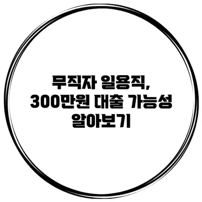 무직자 일용직, 300만원 대출 가능성 알아보기