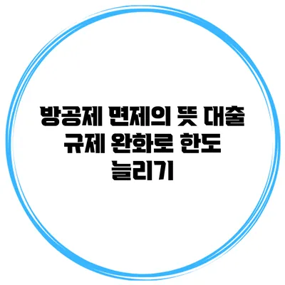 방공제 면제의 뜻 대출 규제 완화로 한도 늘리기