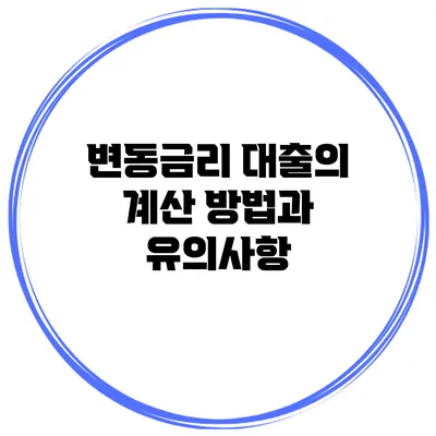 변동금리 대출의 계산 방법과 유의사항