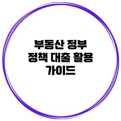 부동산 정부 정책 대출 활용 가이드