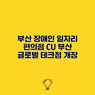 부산 장애인 일자리 편의점 CU 부산 글로벌 테크점 개장
