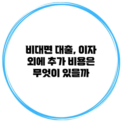 비대면 대출, 이자 외에 추가 비용은 무엇이 있을까?