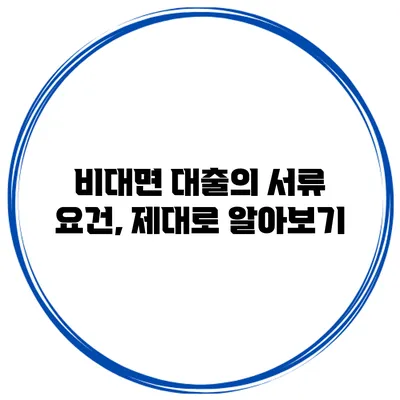 비대면 대출의 서류 요건, 제대로 알아보기