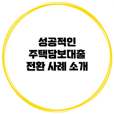 성공적인 주택담보대출 전환 사례 소개