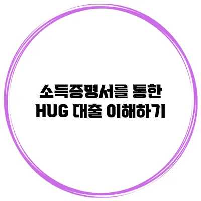 소득증명서를 통한 HUG 대출 이해하기