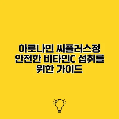 아로나민 씨플러스정 안전한 비타민C 섭취를 위한 가이드