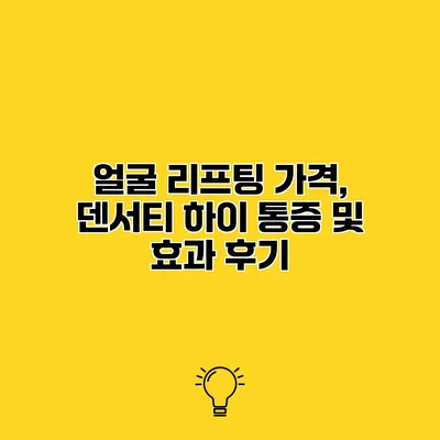 얼굴 리프팅 가격, 덴서티 하이 통증 및 효과 후기