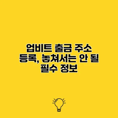 업비트 출금 주소 등록, 놓쳐서는 안 될 필수 정보