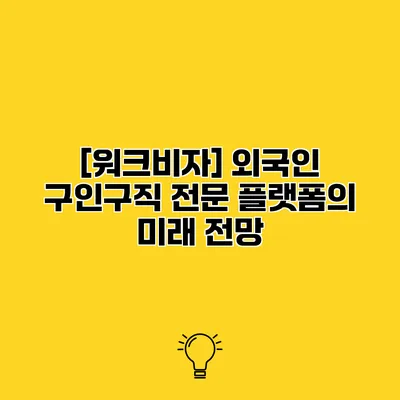 [워크비자] 외국인 구인구직 전문 플랫폼의 미래 전망
