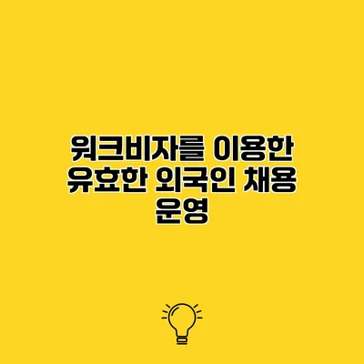 워크비자를 이용한 유효한 외국인 채용 운영