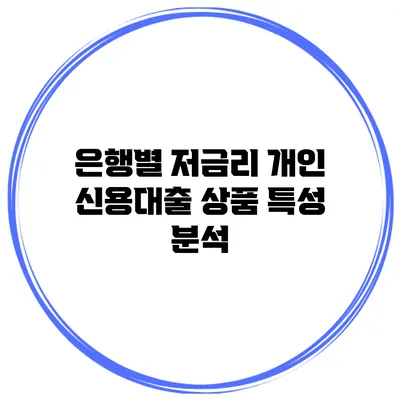 은행별 저금리 개인 신용대출 상품 특성 분석