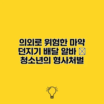 의외로 위험한 마약 던지기 배달 알바 – 청소년의 형사처벌