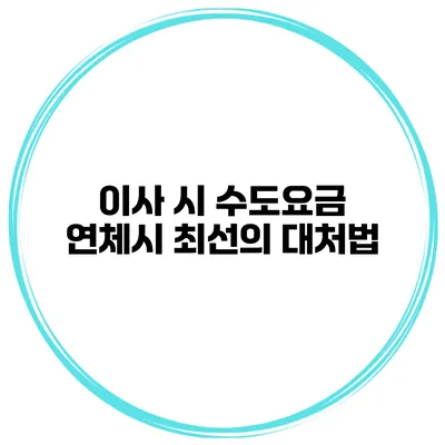 이사 시 수도요금 연체시 최선의 대처법