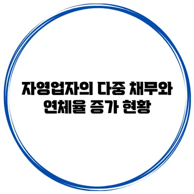 자영업자의 다중 채무와 연체율 증가 현황