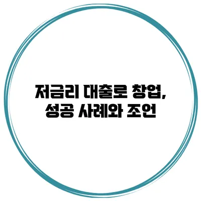 저금리 대출로 창업, 성공 사례와 조언
