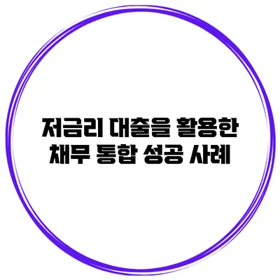 저금리 대출을 활용한 채무 통합 성공 사례