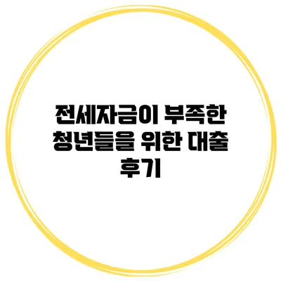 전세자금이 부족한 청년들을 위한 대출 후기