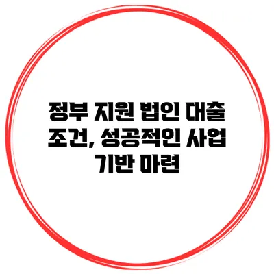 정부 지원 법인 대출 조건, 성공적인 사업 기반 마련