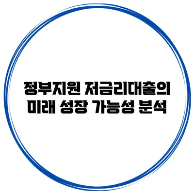 정부지원 저금리대출의 미래 성장 가능성 분석
