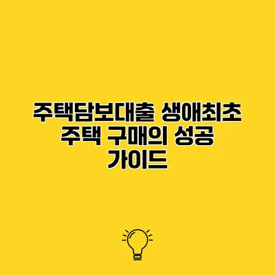 주택담보대출 생애최초 주택 구매의 성공 가이드