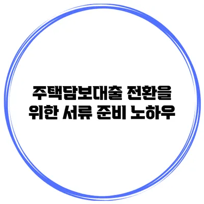주택담보대출 전환을 위한 서류 준비 노하우