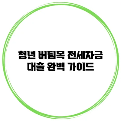 청년 버팀목 전세자금 대출 완벽 가이드