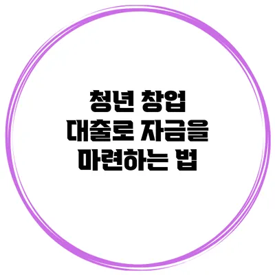 청년 창업 대출로 자금을 마련하는 법