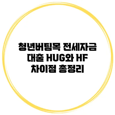청년버팀목 전세자금 대출 HUG와 HF 차이점 총정리