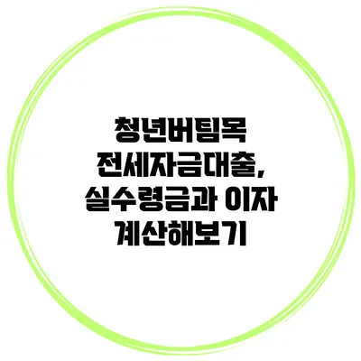 청년버팀목 전세자금대출, 실수령금과 이자 계산해보기