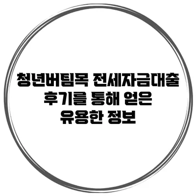 청년버팀목 전세자금대출 후기를 통해 얻은 유용한 정보