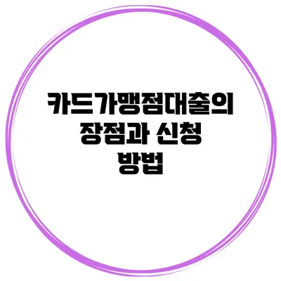 카드가맹점대출의 장점과 신청 방법